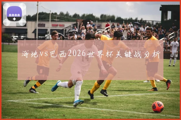 海地vs巴西2026世界杯关键战分析