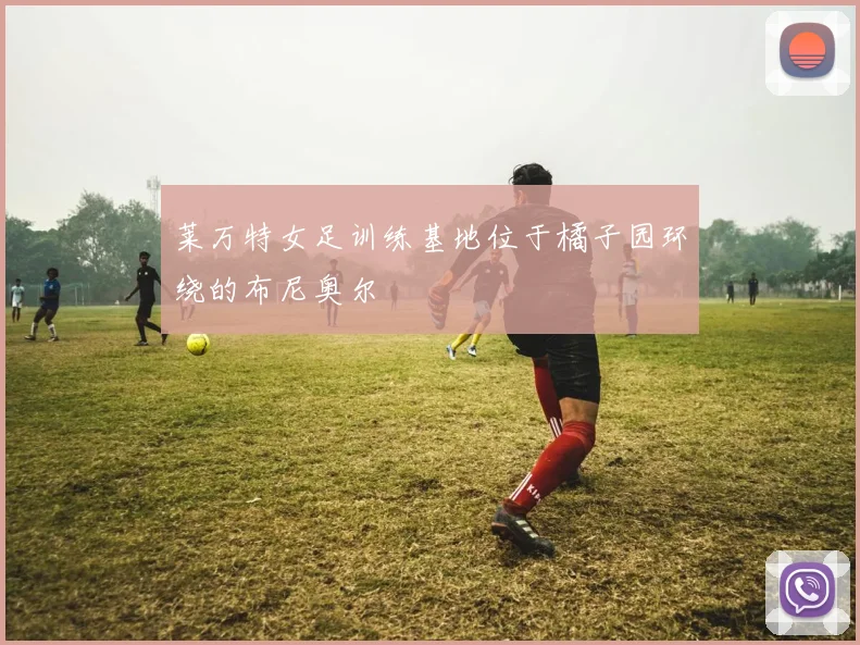 莱万特女足训练基地位于橘子园环绕的布尼奥尔