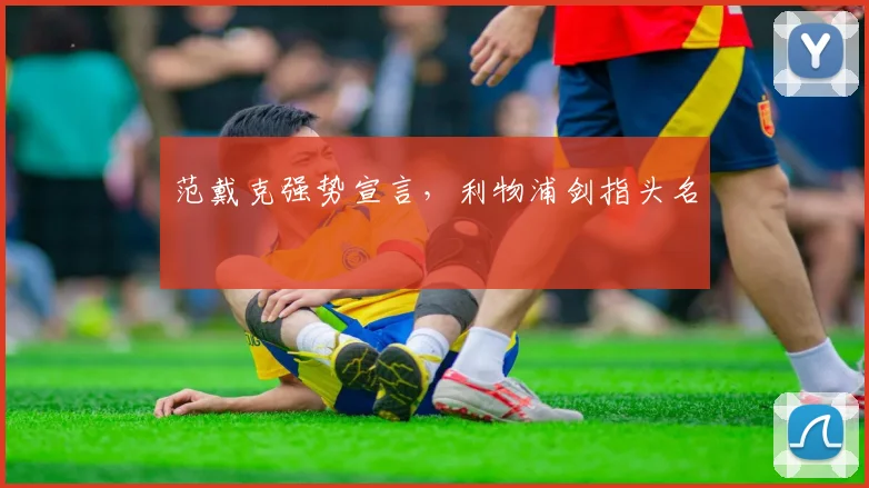 范戴克强势宣言，利物浦剑指头名