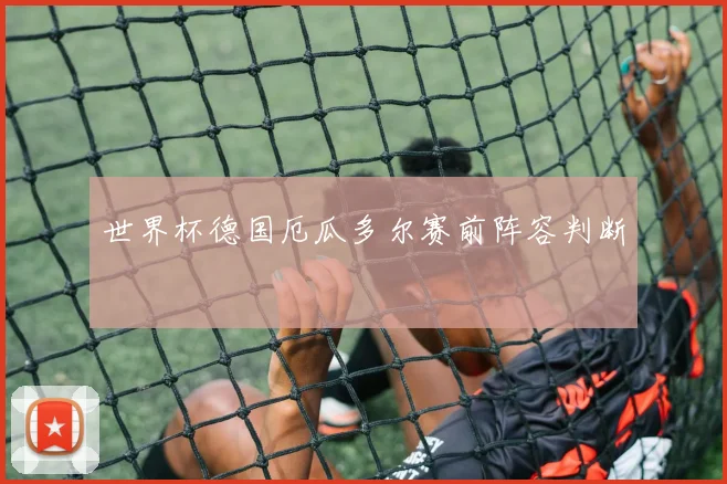 世界杯德国厄瓜多尔赛前阵容判断
