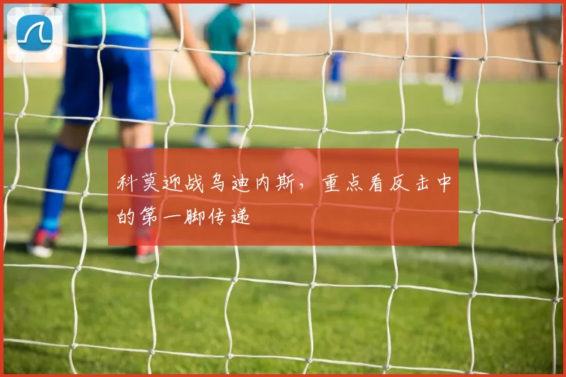 科莫迎战乌迪内斯,重点看反击中的第一脚传递