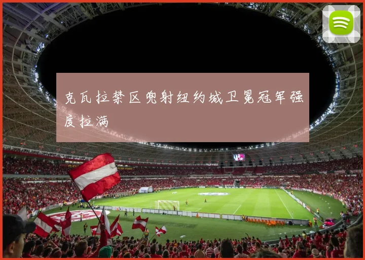克瓦拉禁区兜射纽约城卫冕冠军强度拉满