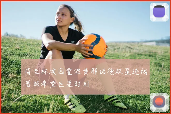 荷兰杯埃因霍温费耶诺德双星连线晋级希望巨星时刻