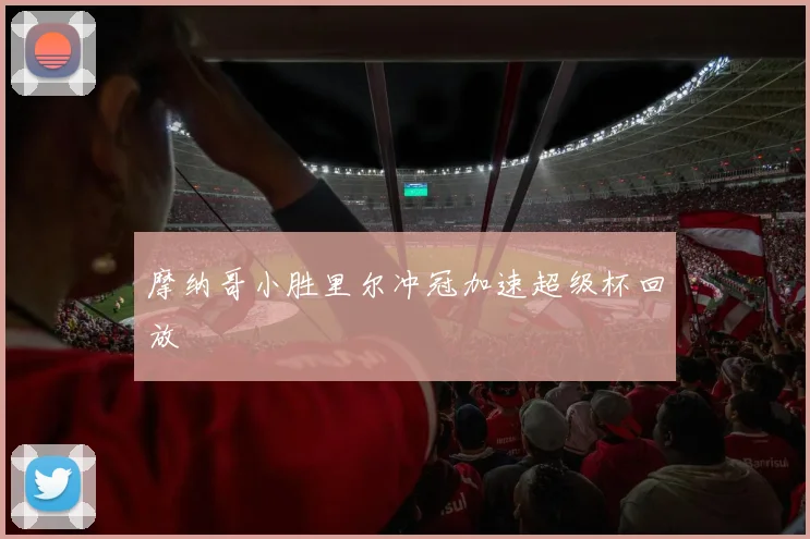 摩纳哥小胜里尔冲冠加速超级杯回放