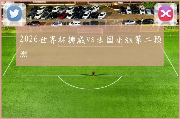 2026世界杯挪威vs法国小组第二预测