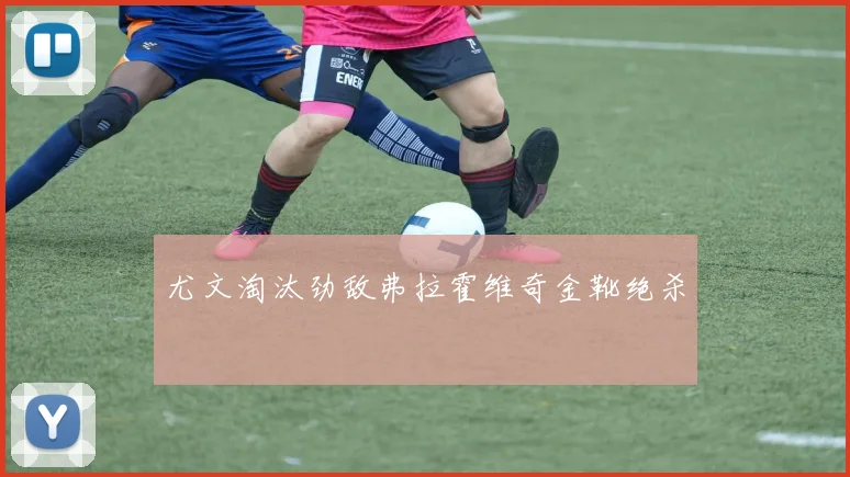 尤文淘汰劲敌弗拉霍维奇金靴绝杀