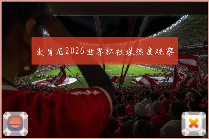 麦肯尼2026世界杯社媒热度观察