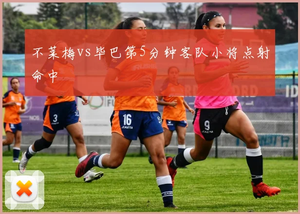 不莱梅vs毕巴第5分钟客队小将点射命中