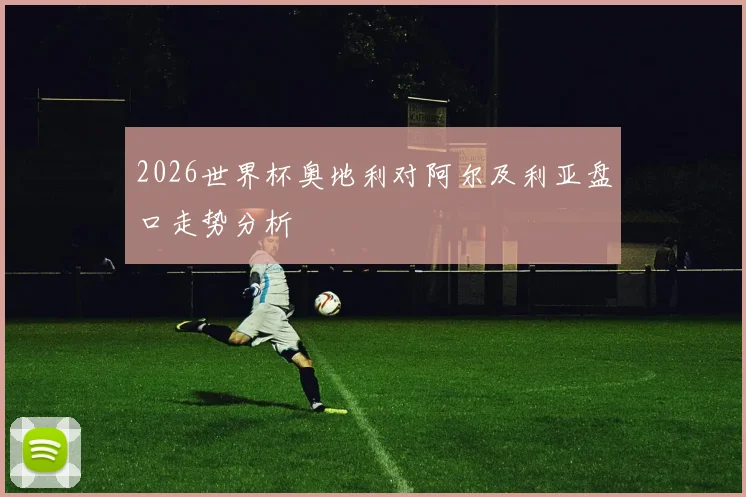 2026世界杯奥地利对阿尔及利亚盘口走势分析