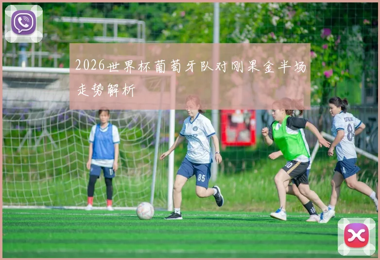 2026世界杯葡萄牙队对刚果金半场走势解析