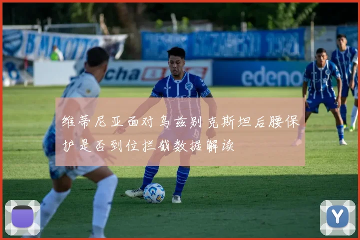 维蒂尼亚面对乌兹别克斯坦后腰保护是否到位拦截数据解读