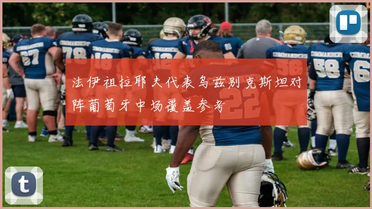 法伊祖拉耶夫代表乌兹别克斯坦对阵葡萄牙中场覆盖参考