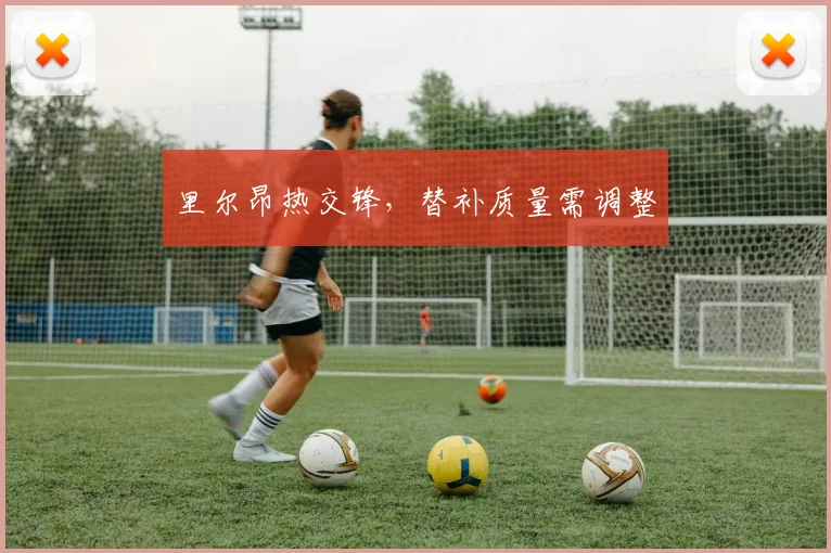 里尔昂热交锋，替补质量需调整