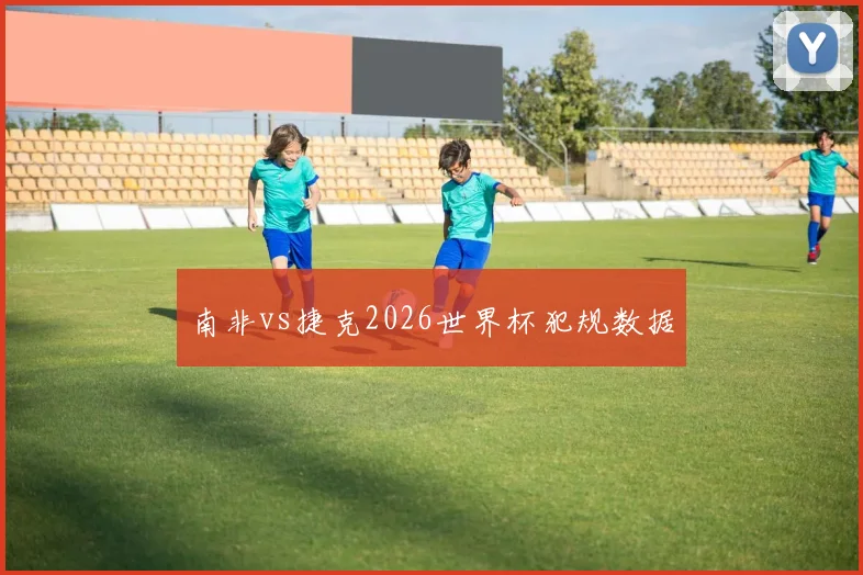南非vs捷克2026世界杯犯规数据