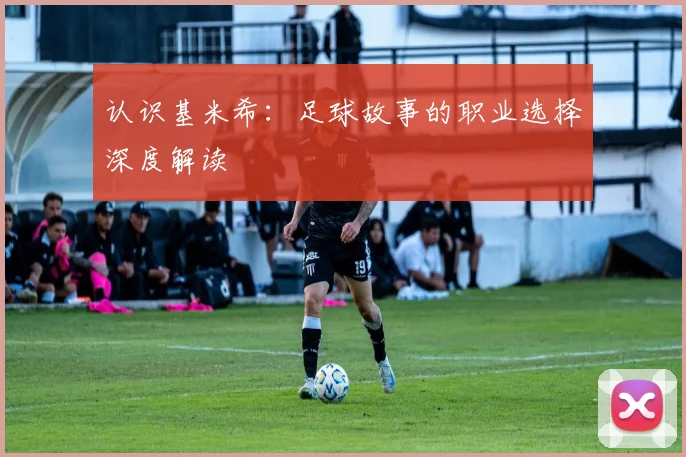 认识基米希:足球故事的职业选择深度解读