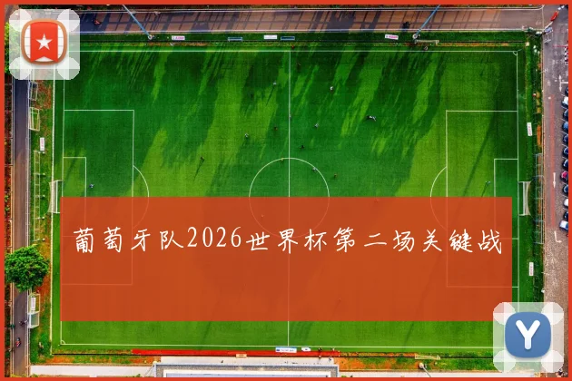 葡萄牙队2026世界杯第二场关键战