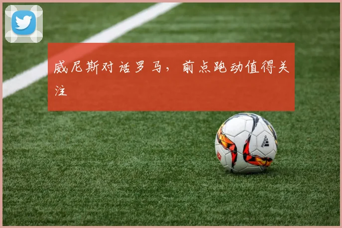 威尼斯对话罗马,前点跑动值得关注